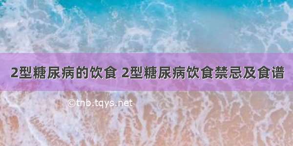 2型糖尿病的饮食 2型糖尿病饮食禁忌及食谱