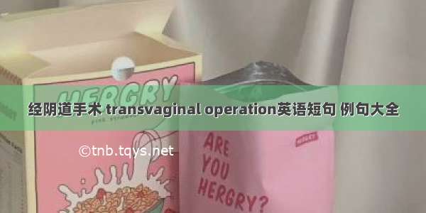 经阴道手术 transvaginal operation英语短句 例句大全