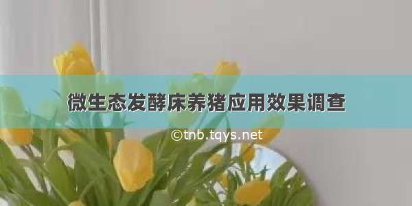 微生态发酵床养猪应用效果调查