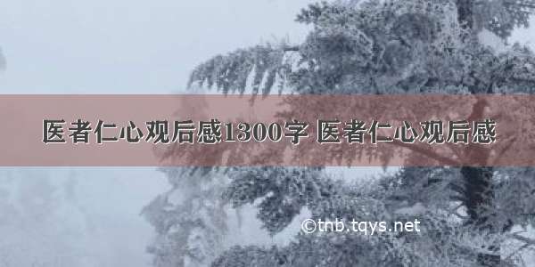 医者仁心观后感1300字 医者仁心观后感