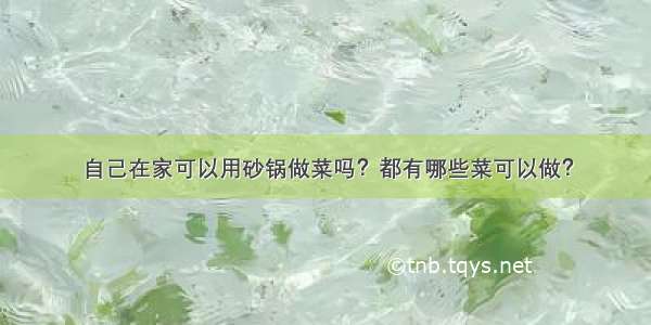 自己在家可以用砂锅做菜吗？都有哪些菜可以做？