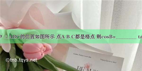 在正方形网格中 △ABC的位置如图所示 点A B C都是格点 则cosB=________ tanC=________．