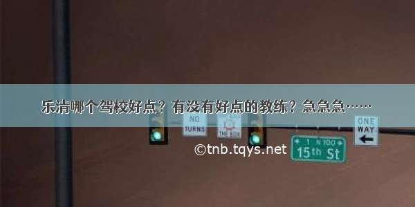 乐清哪个驾校好点？有没有好点的教练？急急急……