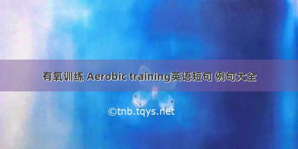 有氧训练 Aerobic training英语短句 例句大全