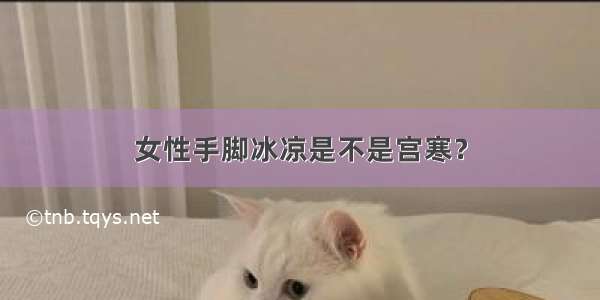 女性手脚冰凉是不是宫寒？