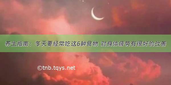 养生指南：冬天要经常吃这6种食物 对身体疲劳有很好的改善