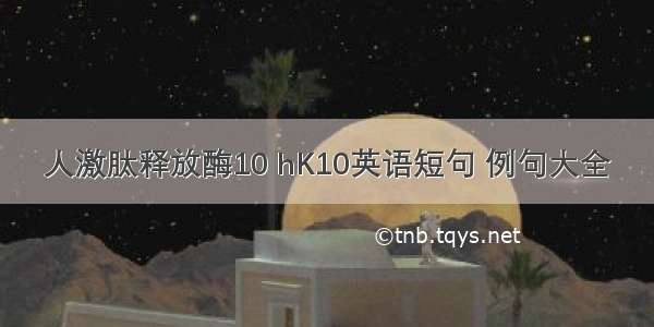 人激肽释放酶10 hK10英语短句 例句大全