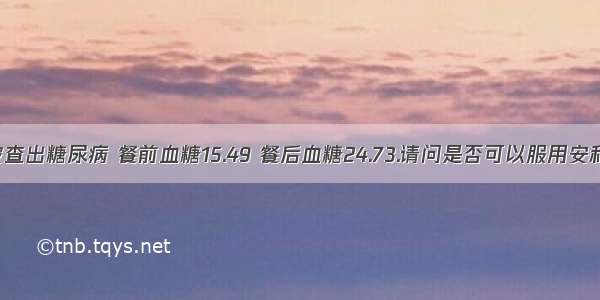 前段时间被查出糖尿病 餐前血糖15.49 餐后血糖24.73.请问是否可以服用安利产品？服