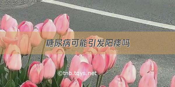 糖尿病可能引发阳痿吗