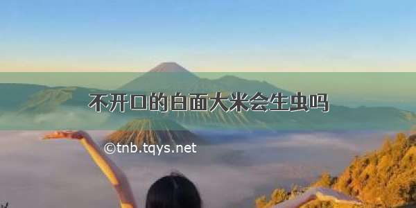 不开口的白面大米会生虫吗