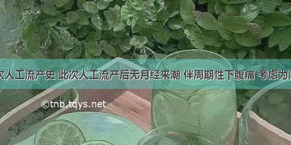 患者有多次人工流产史 此次人工流产后无月经来潮 伴周期性下腹痛 考虑为流产后出现