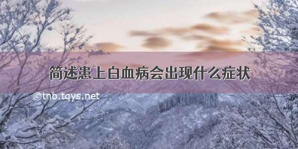 简述患上白血病会出现什么症状