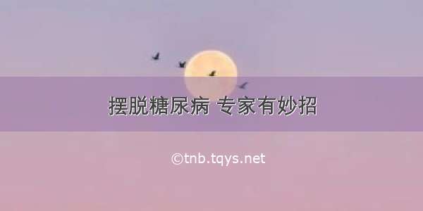 摆脱糖尿病 专家有妙招