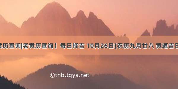 【黄历查询|老黄历查询】每日择吉 10月26日(农历九月廿八 黄道吉日查询