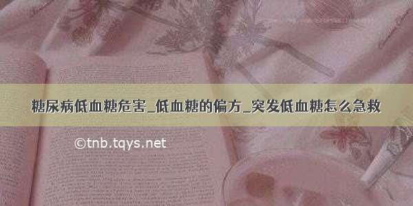 糖尿病低血糖危害_低血糖的偏方_突发低血糖怎么急救