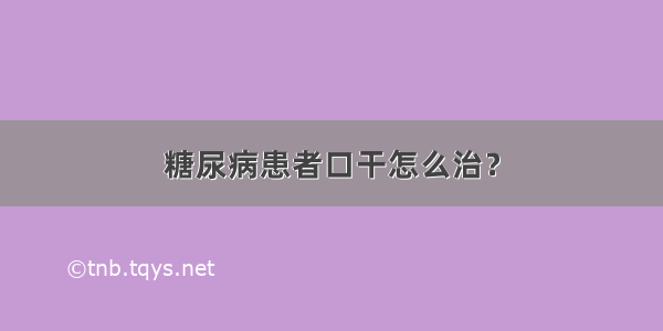 糖尿病患者口干怎么治？