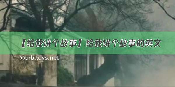 【给我讲个故事】给我讲个故事的英文