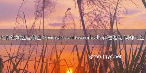 杜仲生拟茎点霉菌 Phomopsis eucommicola英语短句 例句大全