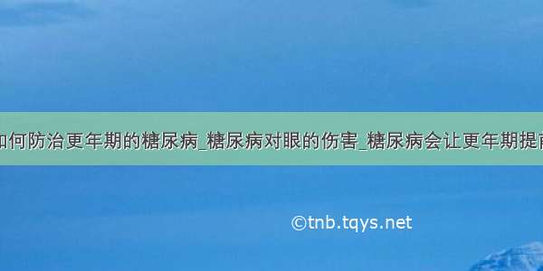 如何防治更年期的糖尿病_糖尿病对眼的伤害_糖尿病会让更年期提前