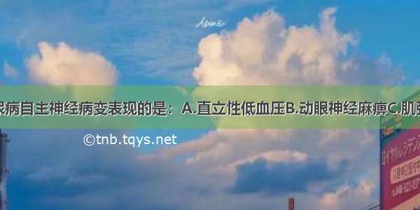 下列属于糖尿病自主神经病变表现的是：A.直立性低血压B.动眼神经麻痹C.肌张力减低D.共