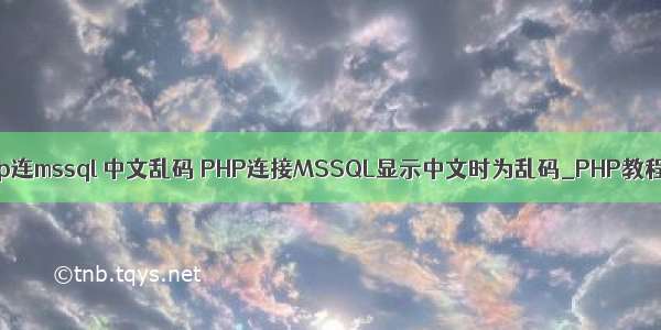 php连mssql 中文乱码 PHP连接MSSQL显示中文时为乱码_PHP教程