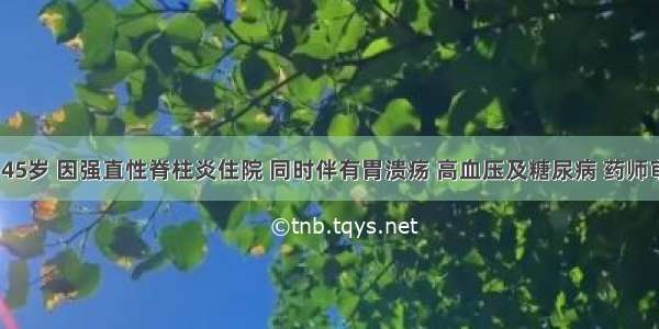 患者 女 45岁 因强直性脊柱炎住院 同时伴有胃溃疡 高血压及糖尿病 药师审核医嘱