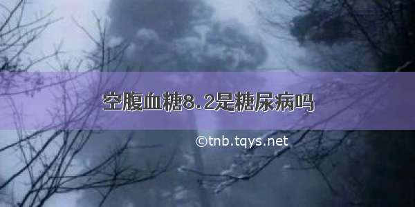 空腹血糖8.2是糖尿病吗