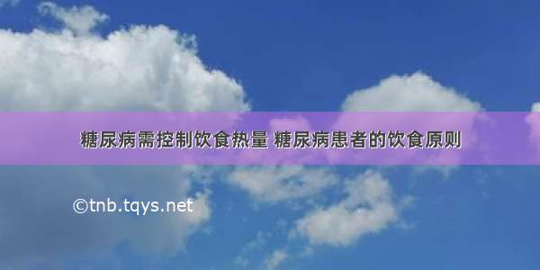 糖尿病需控制饮食热量 糖尿病患者的饮食原则