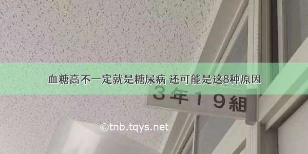 血糖高不一定就是糖尿病 还可能是这8种原因