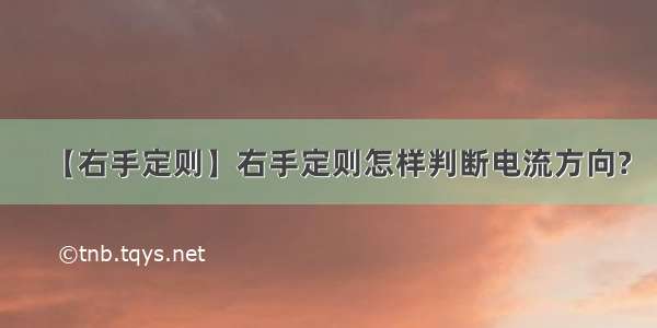 【右手定则】右手定则怎样判断电流方向?