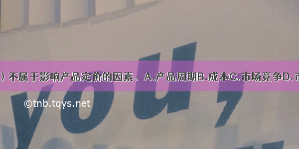 下列选项中 （）不属于影响产品定价的因素。A.产品周期B.成本C.市场竞争D.市场需求ABCD