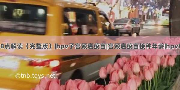 HPV疫苗的38点解读（完整版）|hpv子宫颈癌疫苗|宫颈癌疫苗接种年龄|hpv疫苗接种年龄|