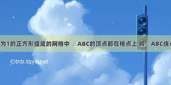 如图 在边长为1的正方形组成的网格中 △ABC的顶点都在格点上 将△ABC绕点C顺时针旋