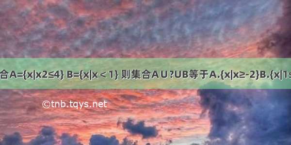 1 已知全集∪=R 集合A={x|x2≤4} B={x|x＜1} 则集合A∪?UB等于A.{x|x≥-2}B.{x|1≤x≤2}C.{x|x≥1}D.R