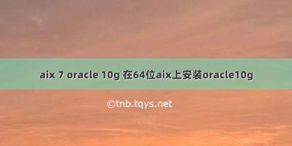 aix 7 oracle 10g 在64位aix上安装oracle10g