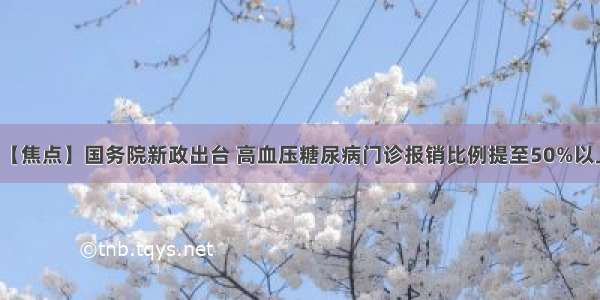 【焦点】国务院新政出台 高血压糖尿病门诊报销比例提至50%以上