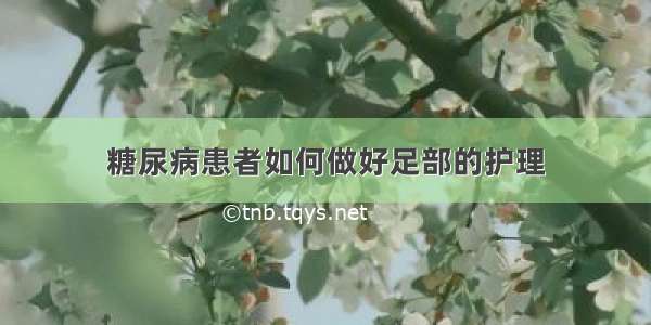 糖尿病患者如何做好足部的护理