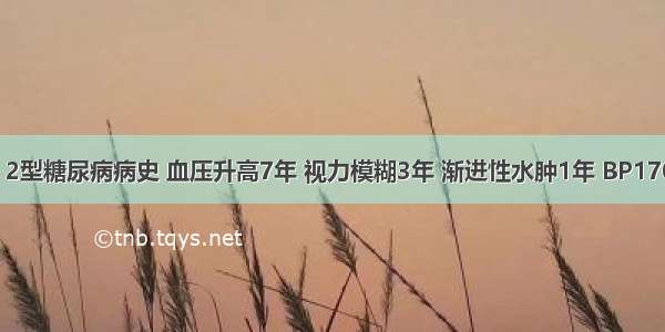 男 68岁 2型糖尿病病史 血压升高7年 视力模糊3年 渐进性水肿1年 BP170／95m