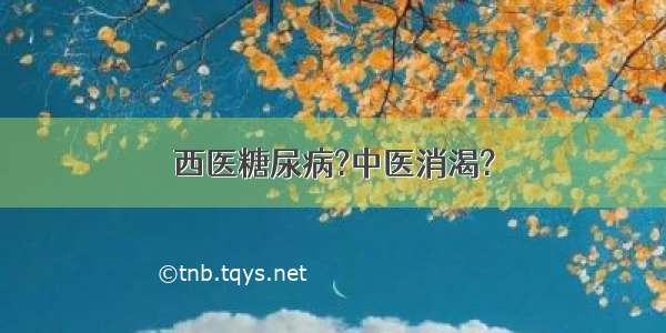 西医糖尿病?中医消渴?