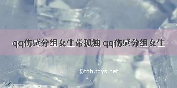 qq伤感分组女生带孤独 qq伤感分组女生