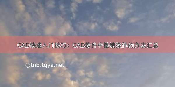 CAD快速入门技巧：CAD软件中撤销操作的方法汇总