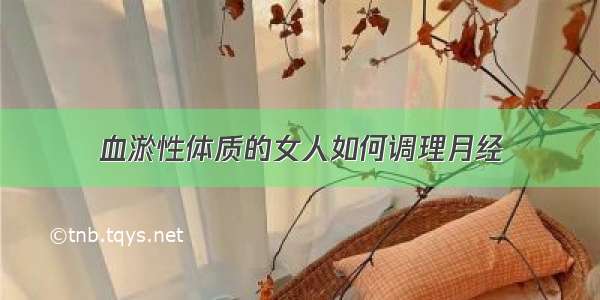 血淤性体质的女人如何调理月经