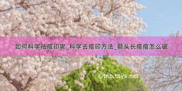 如何科学祛痘印呢_科学去痘印方法_额头长痘痘怎么破