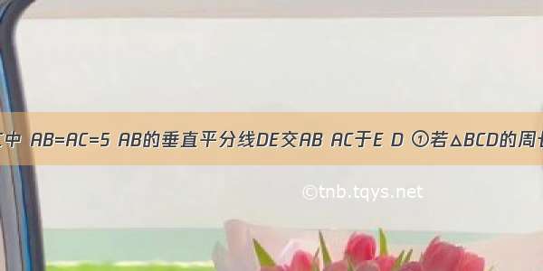 如图：△ABC中 AB=AC=5 AB的垂直平分线DE交AB AC于E D ①若△BCD的周长为8 求BC