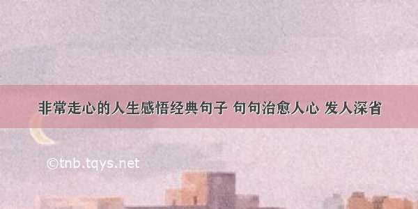 非常走心的人生感悟经典句子 句句治愈人心 发人深省