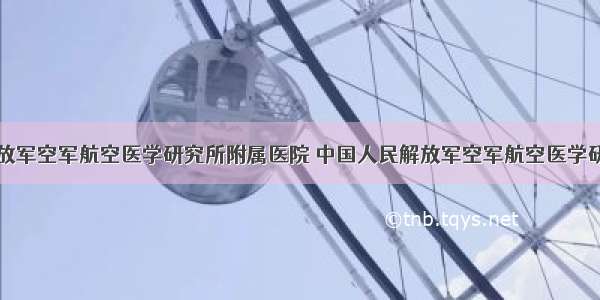 中国人民解放军空军航空医学研究所附属医院 中国人民解放军空军航空医学研究所附属医