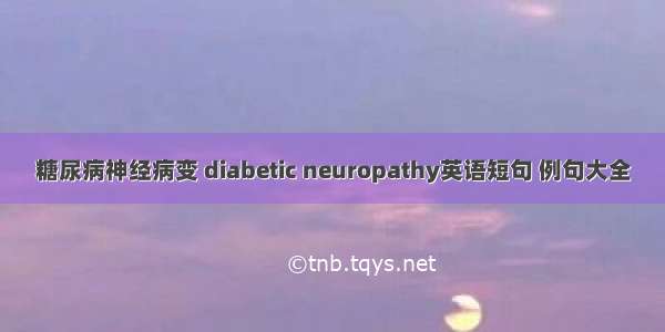 糖尿病神经病变 diabetic neuropathy英语短句 例句大全