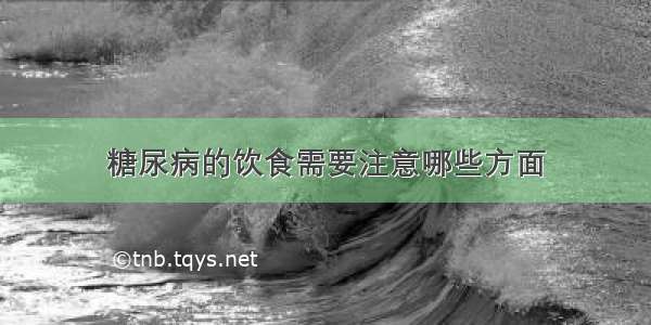 糖尿病的饮食需要注意哪些方面