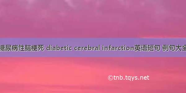 糖尿病性脑梗死 diabetic cerebral infarction英语短句 例句大全