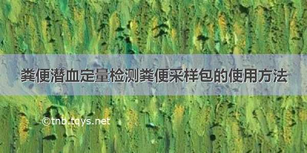 粪便潜血定量检测粪便采样包的使用方法